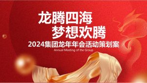 2024企业集团龙年年会盛典“龙腾四海·梦想欢腾”主题活动策划方案【年会策划】